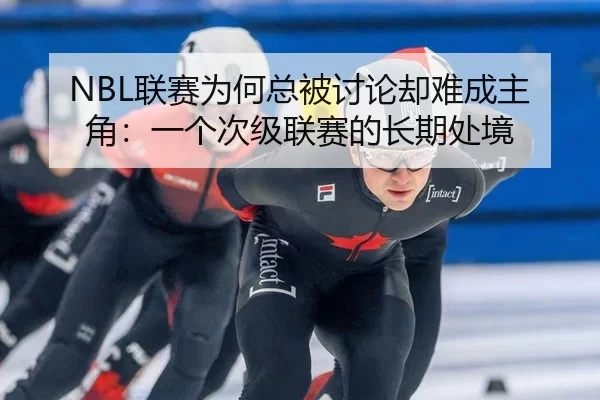 NBL联赛为何总被讨论却难成主角：一个次级联赛的长期处境
