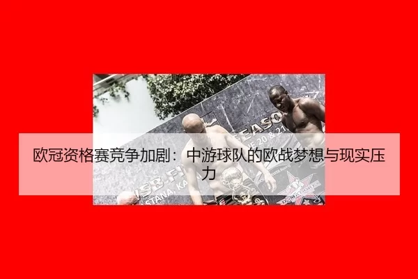 欧冠资格赛竞争加剧：中游球队的欧战梦想与现实压力